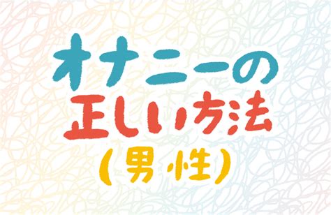 男のオナニーの仕方|男性のオナニーの正しい仕方が知りたい 